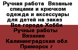 Ручная работа. Вязаные спицами и крючком одежда и аксессуары для детей на заказ. - Все города Хобби. Ручные работы » Вязание   . Калининградская обл.,Приморск г.